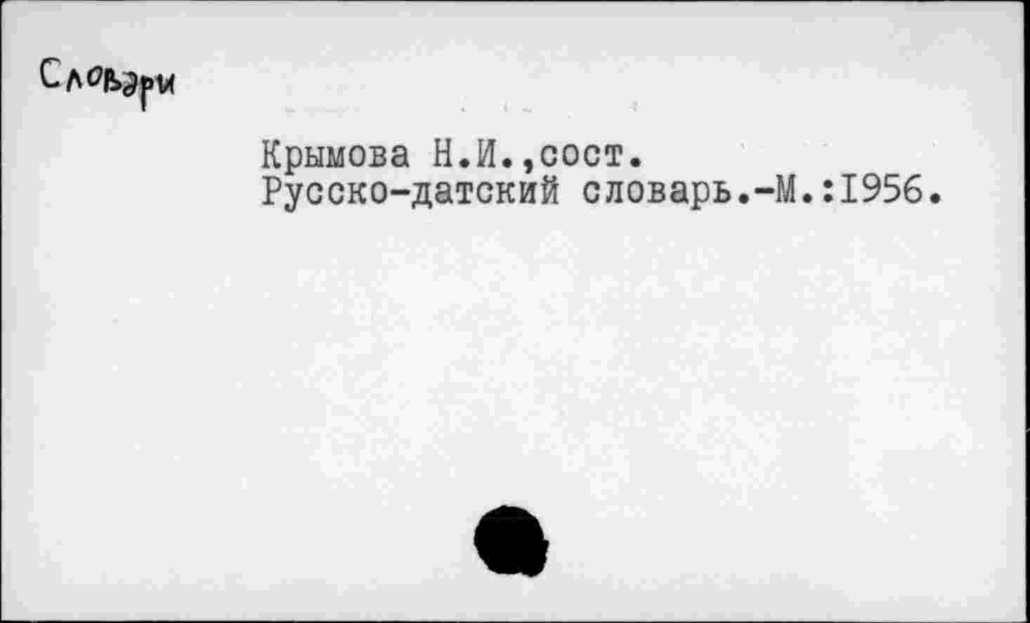 ﻿Крымова Н.И.,coot.
Русско-датский словарь.-М.:195б.